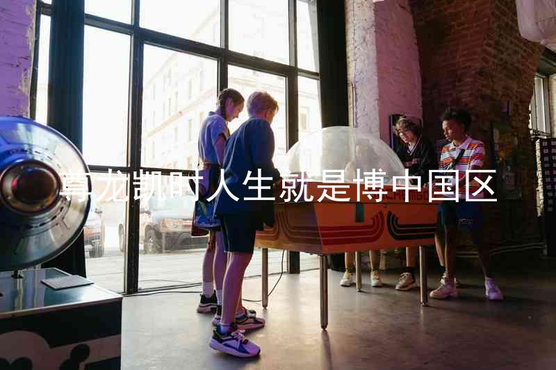 尊龙凯时人生就是博中国区